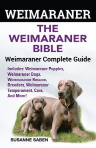 Title: Weimaraner The Weimaraner Bible: Weimaraner Complete Guide Includes: Weimaraner Puppies,Weimaraner Dogs,Weimaraner Rescue, Breeders, Weimaraner Temperament, Care, And More!, Author: Susanne Saben