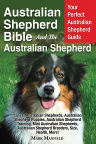 Title: Australian Shepherd Bible And the Australian Shepherd: Your Perfect Australian Shepherd Guide Covers Australian Shepherds, Australian Shepherd Puppies, Australian Shepherd Training, Mini Australian Shepherds, Australian Shepherd Breeders, Size, Health, Mo, Author: Mark Manfield