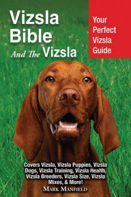 Title: Vizsla Bible And The Vizsla: Your Perfect Vizsla Guide Covers Vizsla, Vizsla Puppies, Vizsla Dogs, Vizsla Training, Vizsla Health, Vizsla Breeders, Vizsla Size, Vizsla Mixes, & More!, Author: Mark Manfield