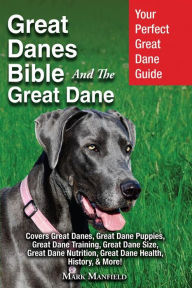 Title: Great Danes Bible And The Great Dane: Your Perfect Great Dane Guide Covers Great Danes, Great Dane Puppies, Great Dane Training, Great Dane Size, Great Dane Nutrition, Great Dane Health, History, & More!, Author: Mark Manfield