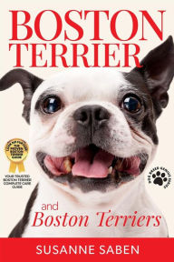 Title: Boston Terrier and Boston Terriers: Boston Terrier Total Guide Boston Terrier, Boston Terrier Puppies, Boston Terriers, Boston Terrier Dogs, Boston Terrier Training, Breeders, Health & More!, Author: Susanne Saben