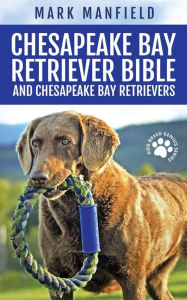 Title: Chesapeake Bay Retriever Bible and Chesapeake Bay Retrievers: Your Perfect Chesapeake Bay Retriever Guide Chesapeake Bay Retrievers, Chesapeake Bay Retriever Puppies, CBR Training, Chessie Size, Nutrition, Health, History, & More!, Author: Mark Manfield