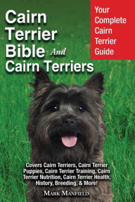 Title: Cairn Terrier Bible And Cairn Terriers: Your Complete Cairn Terrier Guide Covers Cairn Terriers, Cairn Terrier Puppies, Cairn Terrier Training, Cairn Terrier Nutrition, Cairn Terrier Health, History, Breeding, & More!, Author: Mark Manfield