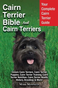 Title: Cairn Terrier Bible And Cairn Terriers: Your Complete Cairn Terrier Guide Covers Cairn Terriers, Cairn Terrier Puppies, Cairn Terrier Training, Cairn Terrier Nutrition, Cairn Terrier Health, History, & Breeding, More!, Author: Mark Manfield