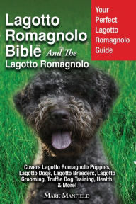Title: Lagotto Romagnolo Bible And The Lagotto Romagnolo: Your Perfect Lagotto Romagnolo Guide Covers Lagotto Romagnolo Puppies, Lagotto Dogs, Lagotto Breeders, Lagotto Grooming, Truffle Dog Training, Health, & More!, Author: Mark Manfield