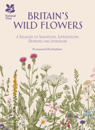 Title: Britain's Wild Flowers: A Treasury of Traditions, Superstitions, Remedies and Literature, Author: Rosamond Richardson