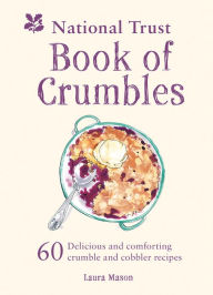 Title: National Trust Book of Crumbles: 60 Delicious and Comforting Crumble and Cobbler Recipes, Author: Laura Mason