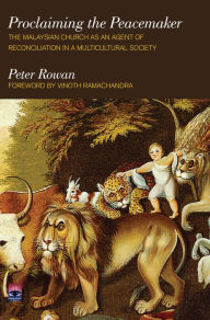 Title: Proclaiming the Peacemaker: The Malaysian Church as an Agent of Reconciliation in a Multicultural Society, Author: Peter Rowan