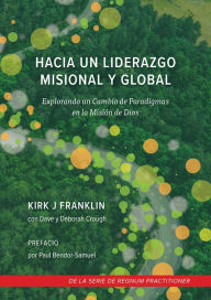 Title: Hacia un Liderazgo Misional y global: Explorando un Cambio de Paradigma para el Líder en la Misión de Dios, Author: Kirk Franklin