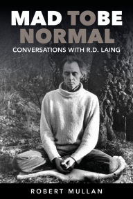 Title: Mad To Be Normal: Conversations with R.D. Laing (Second Edition), Author: Robert Mullan