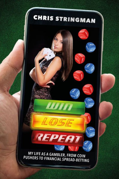 Win. Lose. Repeat.: My Life As A Gambler, From Coin Pushers to Financial Spread-Betting