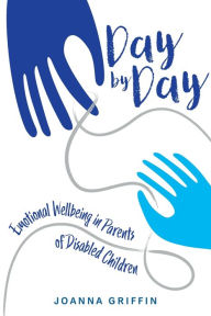 Title: Day by Day: Emotional Wellbeing in Parents of Disabled Children, Author: Joanna Griffin