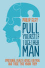 Pull Yourself Together, Man: Emotional health advice for men and those who know them