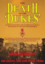 Title: The Death of the 'Dukes': A Story of Valour & the Sacrifices Made by a Battalion of the Old Contemptibles, Author: Graham Sargeant