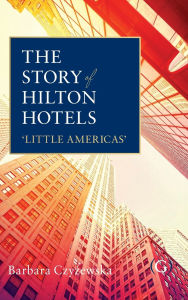 Title: The Story of Hilton Hotels: Little Americas, Author: Dr Barbara Czyzewska