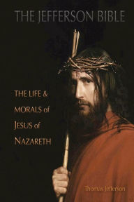 Title: The Jefferson Bible: The Life and Morals of Jesus of Nazareth, Author: Thomas Jefferson
