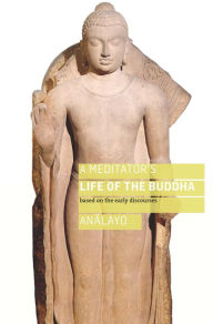 Title: A Meditator's Life of the Buddha: Based on the Early Discourses, Author: Analayo