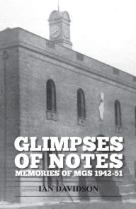 Title: Glimpses of Notes: Memories of MGS 1942-51, Author: Ian Davidson