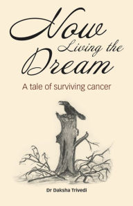 Title: Now Living the Dream: A Tale of Surviving Cancer, Author: Dr Daksha Trivedi