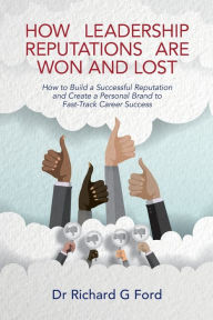 Title: How Leadership Reputations Are Won and Lost: How to Build a Successful Reputation and Create a Personal Brand to Fast-Track Career Success, Author: Richard Ford