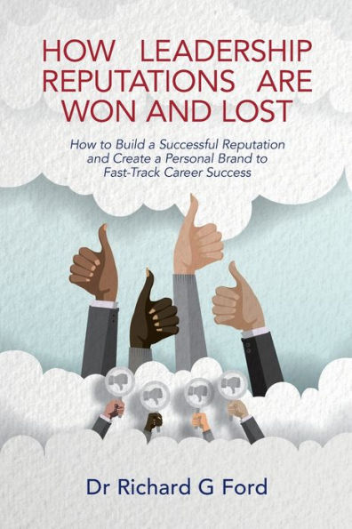 How Leadership Reputations Are Won and Lost: How to Build a Successful Reputation and Create a Personal Brand to Fast-Track Career Success