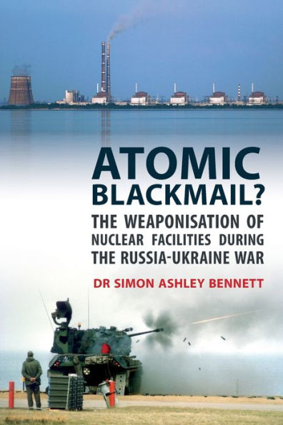 Atomic Blackmail?: the Weaponisation of Nuclear Facilities During Russia-Ukraine War