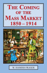 Title: The Coming of the Mass Market, 1850-1914, Author: W. Hamish Fraser