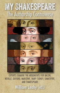 Title: My Shakespeare: The Authorship Controversy: Experts Examine the Arguments for Bacon, Neville, Oxford, Marlowe, Mary Sidney, Shakspere, and Shakespeare, Author: William D. Professor Leahy