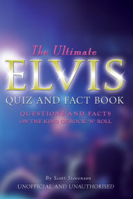Title: The Ultimate Elvis Quiz and Fact Book: Questions and Facts on the King of Rock, Author: Scott Stevenson