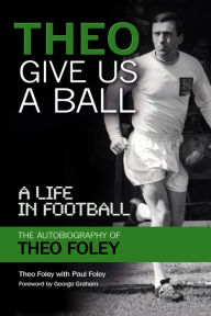 Title: Theo Give Us a Ball: A Life in Football, Author: Theo Foley