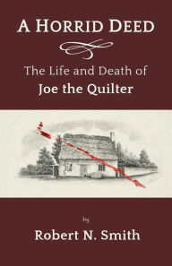 Title: A Horrid Deed: The Life and Death of Joe the Quilter, Author: Robert Smith