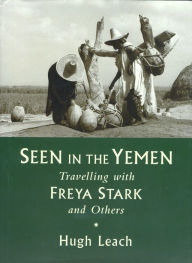 Title: Seen in the Yemen: Travelling with Freya Stark and Others, Author: Hugh Leach