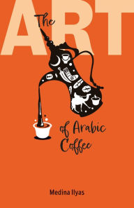 Title: The Art of Arabic Coffee, Author: Medina Ilyas