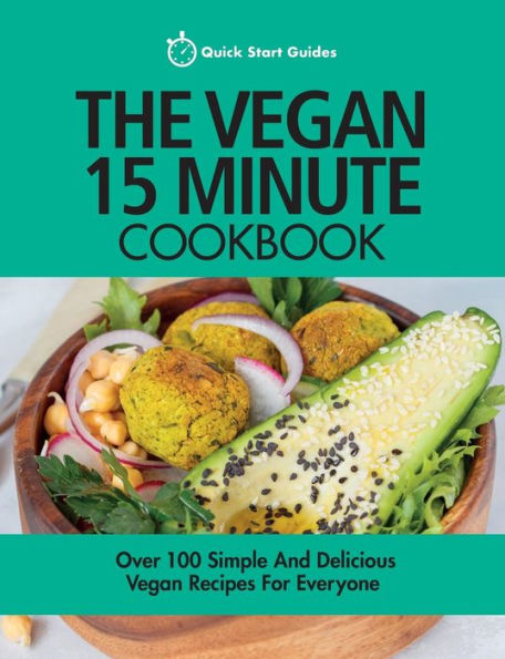 The Vegan 15 Minute Cookbook: Over 100 Simple and Delicious Vegan Recipes for Everyone