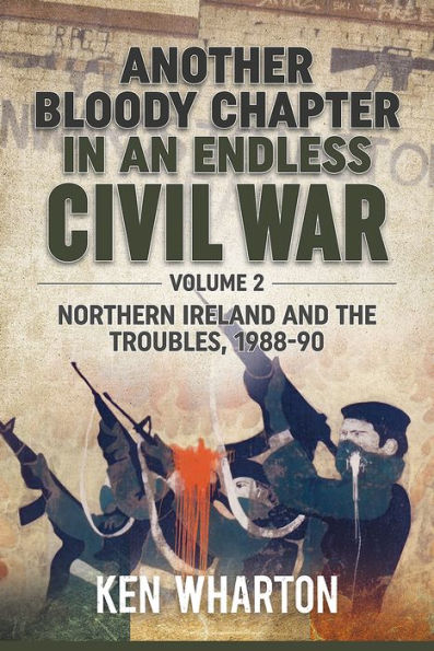 Another Bloody Chapter in an Endless Civil War: Volume 2 - Northern Ireland And The Troubles 1988-90