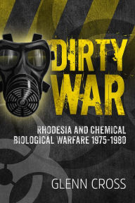 Title: Dirty War: Rhodesia and Chemical Biological Warfare 1975-1980, Author: Glenn Cross