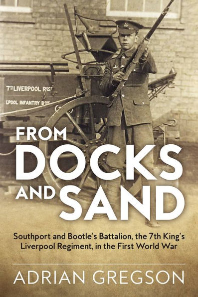 From Docks and Sand: Southport and Bootle's Battalion, The 7th King's Liverpool Regiment, in the First World War