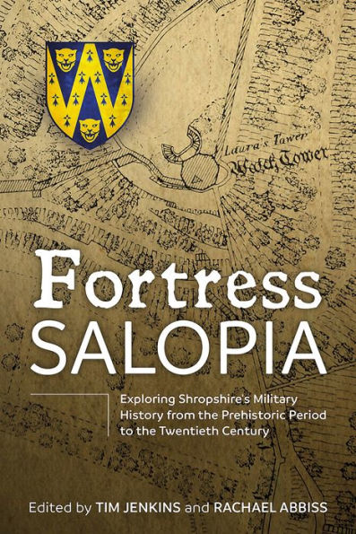 Fortress Salopia: Exploring Shropshire's Military History from the Prehistoric Period to the Twentieth Century: 2016 Conference Proceedings