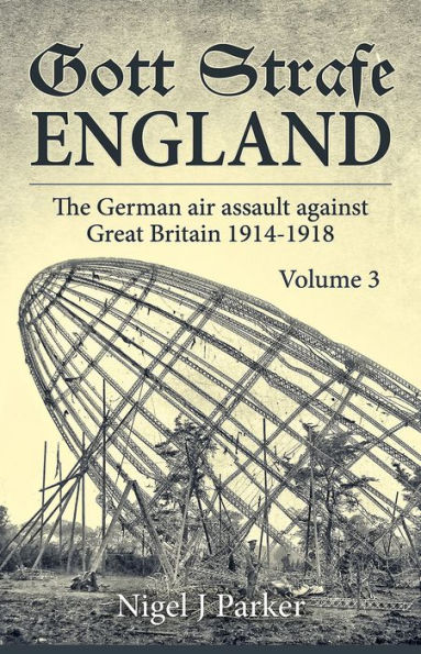 Gott Strafe England: The German Air Assault against Great Britain 1914-1918: Volume 3