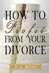 Title: How To Profit From Your Divorce, Author: P. A. Ross