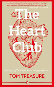 Title: The Heart Club: A history of London's heart surgery pioneers, Author: Tom Treasure