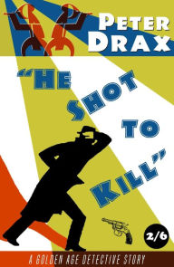 Title: He Shot to Kill: A Golden Age Mystery, Author: Peter Drax