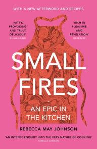Title: Small Fires: An Epic in the Kitchen, Author: REBECCA MAY JOHNSON