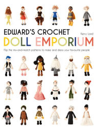 Title: Edward's Crochet Doll Emporium: Flip the mix-and-match patterns to make and dress your favourite people, Author: Kerry Lord
