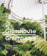 Title: Glasshouse Greenhouse: Haarkon's world tour of amazing botanical spaces, Author: India Hobson