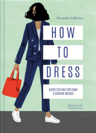 Title: How to Dress: Secret styling tips from a fashion insider, Author: Alexandra Fullerton