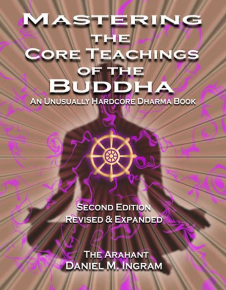 Mastering the Core Teachings of the Buddha: An Unusually Hardcore Dharma Book