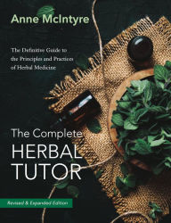 Title: The Complete Herbal Tutor: The Definitive Guide to the Principles and Practices of Herbal Medicine - Revised & Expanded Edition, Author: Anne McIntyre