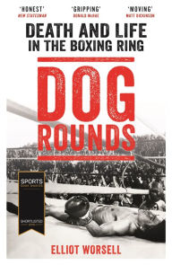 Title: Dog Rounds: Death and Life in the Boxing Ring, Author: Elliot Worsell