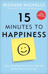 Title: 15 Minutes to Happiness: Easy, Everyday Exercises to Help You Be The Best You Can Be, Author: Richard Nicholls